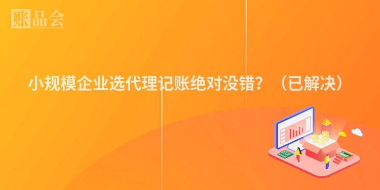 小规模企业选代理记账绝对没错?(已解决)