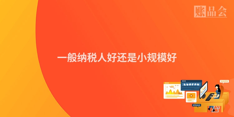 一般纳税人好还是小规模好