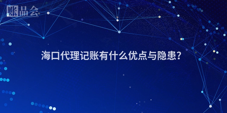 海口代理记账有什么优点与隐患?