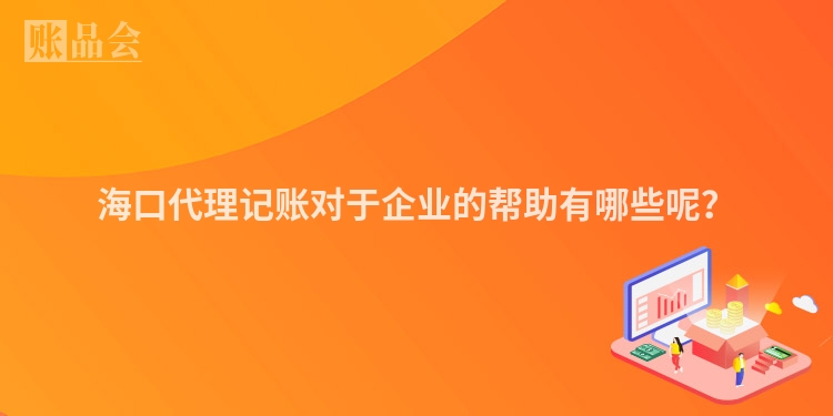 海口代理记账对于企业的帮助有哪些呢?
