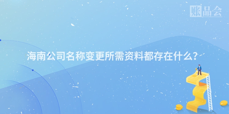 海南公司名称变更所需资料都存在什么？
