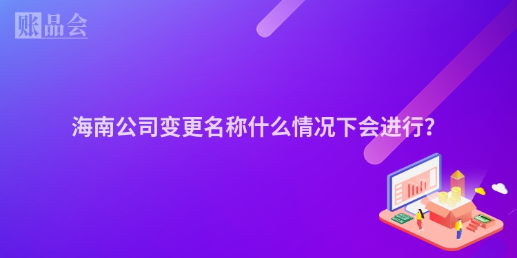 海南公司变更名称什么情况下会进行？