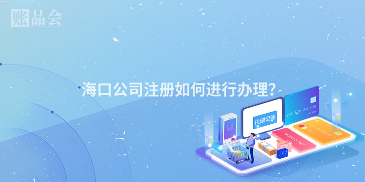 海口公司注册如何进行办理？