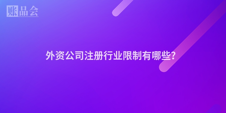 外资公司注册行业限制有哪些？