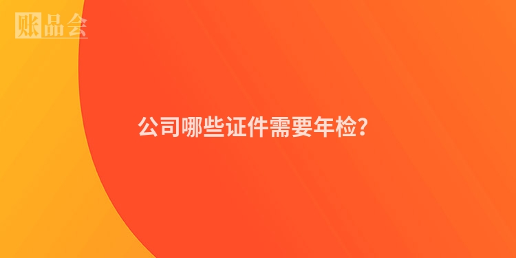 公司哪些证件需要年检？