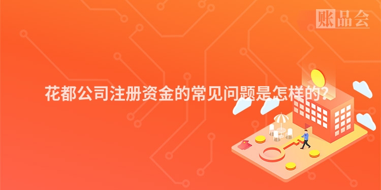 花都公司注册资金的常见问题是怎样的？
