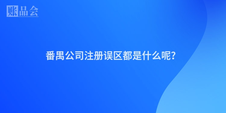 番禺公司注册误区都是什么呢？