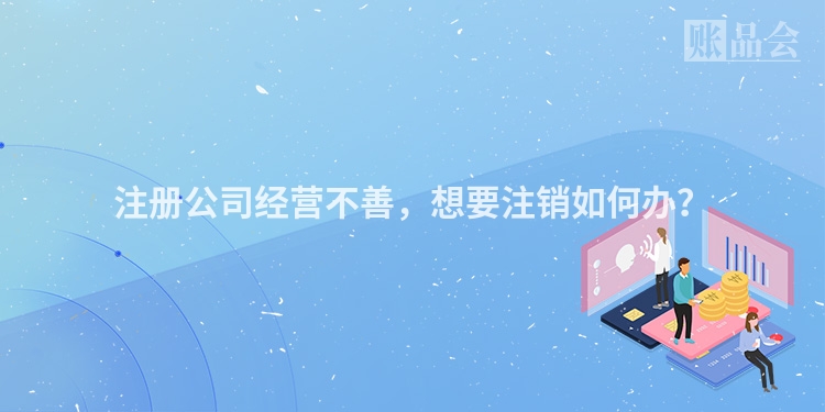 注册公司经营不善,想要注销如何办?