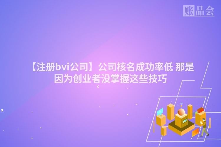 【注册bvi公司】公司核名成功率低 那是因为创业者没掌握这些技巧