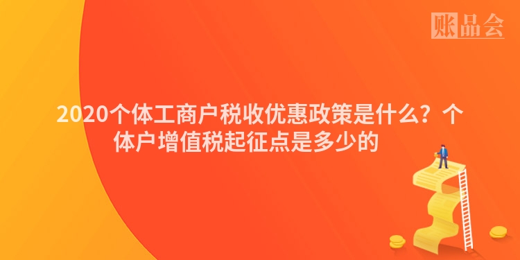 2020个体工商户税收优惠政策是什么？个体户增值税起征点是多少的 　