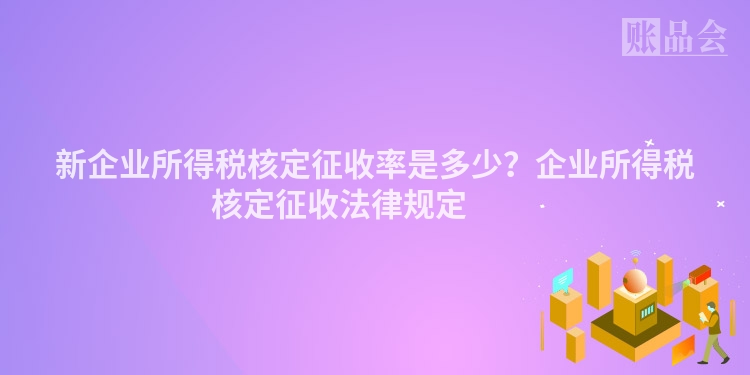 新企业所得税核定征收率是多少？企业所得税核定征收法律规定 　　