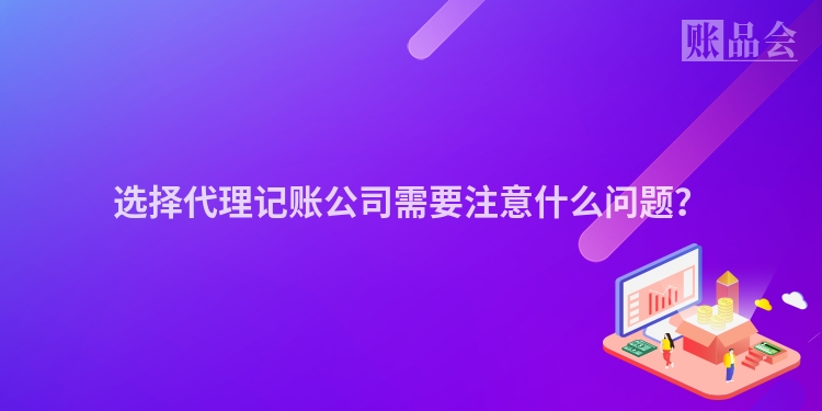 选择代理记账公司需要注意什么问题？