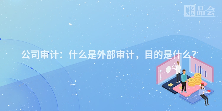 公司审计：什么是外部审计，目的是什么？