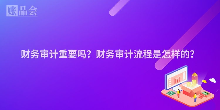 财务审计重要吗？财务审计流程是怎样的？